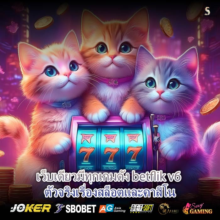 เว็บเดียวมีทุกเกมดัง betflik v6 ตัวจริงเรื่องสล็อตและคาสิโน